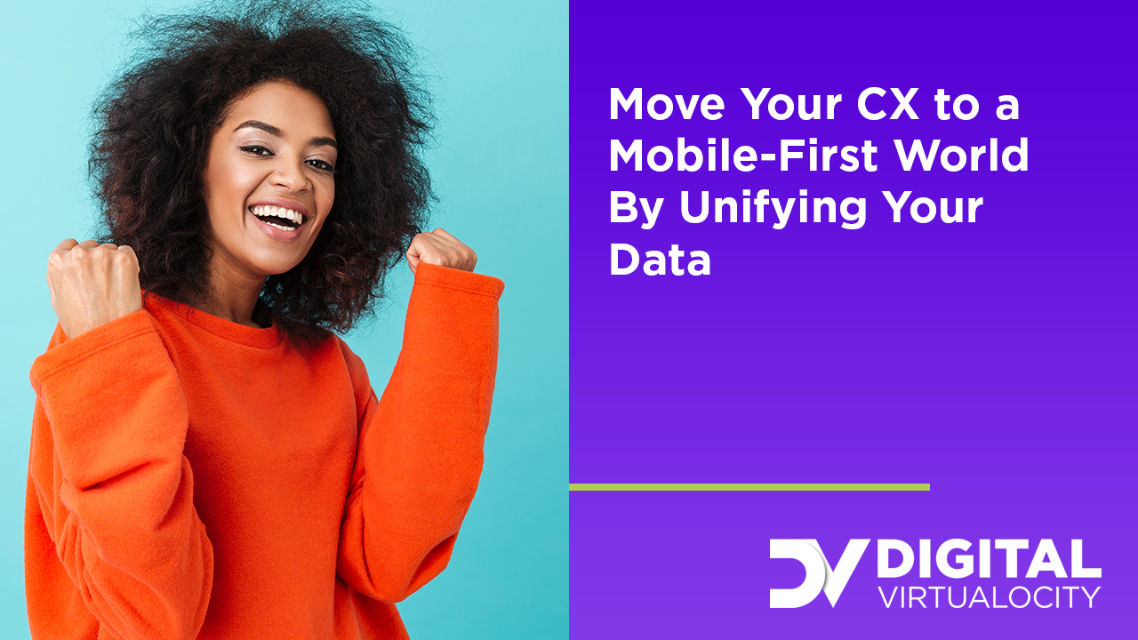 Move Your CX to a Mobile-First World By Unifying Your Data