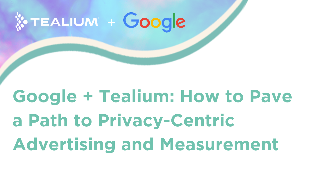 Google + Tealium: How to Pave a Path to Privacy-Centric Advertising and Measurement webinar