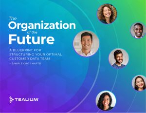 Tealium Releases “Organization of the Future” Report Detailing How to Structure Teams Around Optimal Customer Experiences - Tealium